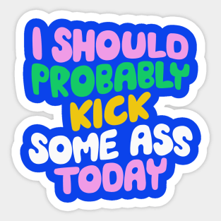 I Should Probably Kick Some Ass Today in Blue Pink and Green Sticker